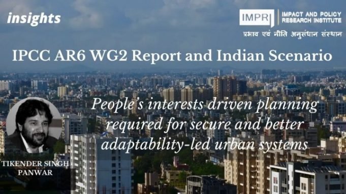 IPCC AR6 WG2 Report and Indian Scenario: People’s Interests Driven Planning Required for Secure and Better Adaptability-led Urban Systems – IMPRI Impact and Policy Research Institute IPCC AR6 WG2 Report and Indian Scenario: People’s Interests Driven Planning Required for Secure and Better Adaptability-led Urban Systems - IMPRI Impact and Policy Research Institute