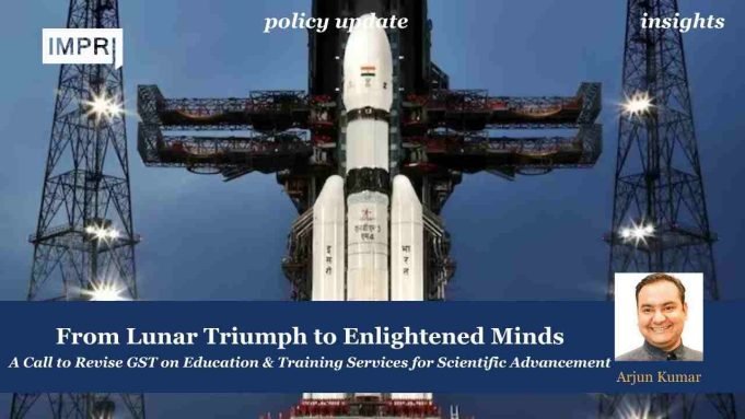 From Lunar Triumph To Enlightened Minds: A Call To Revise GST On Education & Training Services For Scientific Advancement – IMPRI Impact And Policy Research Institute From Lunar Triumph to Enlightened Minds A Call to Revise GST on Education & Training Services for Scientific Advancement
