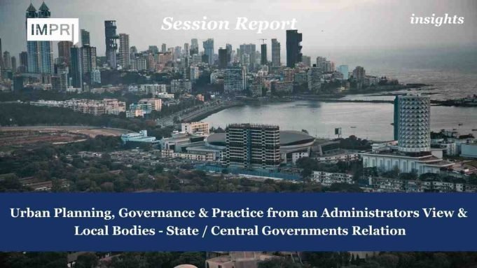 Urban Planning, Governance & Practice From An Administrators View & Local Bodies – State / Central Governments Relation – IMPRI Impact And Policy Research Institute Urban Planning, Governance & Practice from an Administrators View & Local Bodies - State / Central Governments Relation