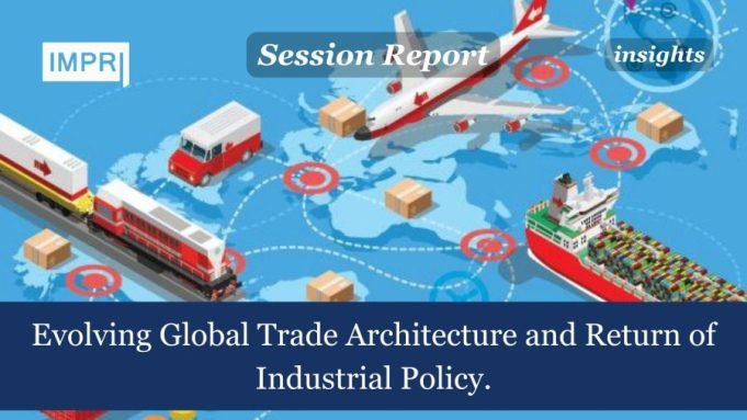 Evolving Global Trade Architecture And Return Of Industrial Policy. – IMPRI Impact And Policy Research Institute Evolving Global Trade Architecture and Return of Industrial Policy.