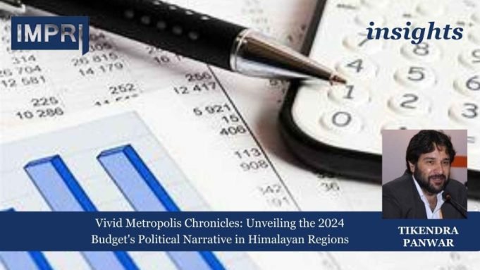 Vivid Metropolis Chronicles: Unveiling The 2024 Budget's Political Narrative In Himalayan Regions – IMPRI Impact And Policy Research Institute Vivid Metropolis Chronicles: Unveiling the 2024 Budget's Political Narrative in Himalayan Regions