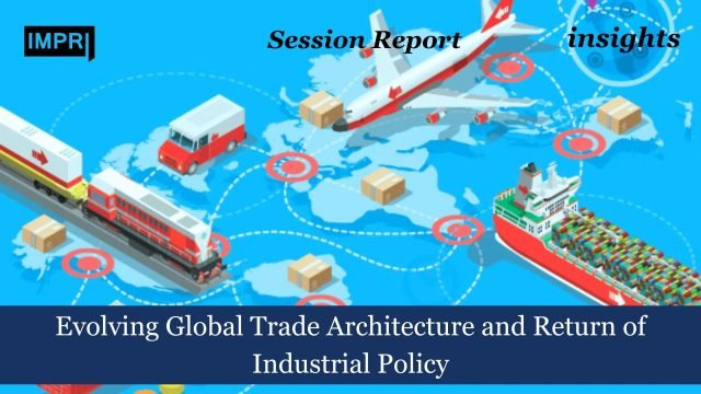 Evolving Global Trade Architecture and Return of Industrial Policy
