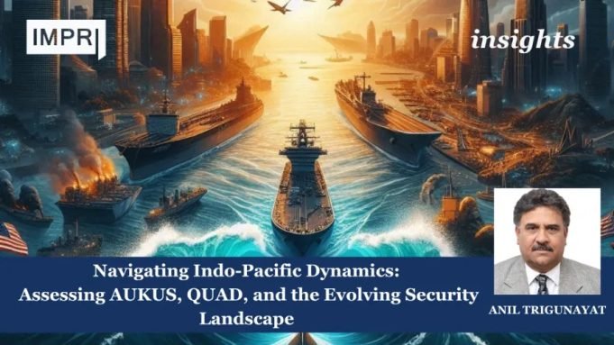 Navigating Indo-Pacific Dynamics: Assessing AUKUS, QUAD, And The Evolving Security Landscape Navigating Indo-Pacific Dynamics: Assessing AUKUS, QUAD, and the Evolving Security Landscape
