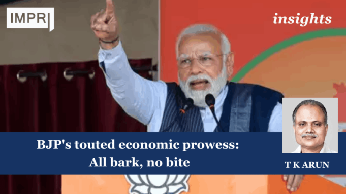 BJP's Touted Economic Prowess: All Bark, No Bite – IMPRI Impact And Policy Research Institute BJP's touted economic prowess: All bark, no bite