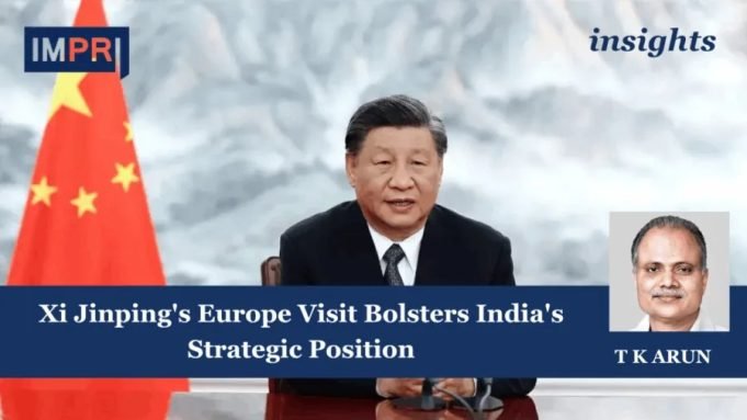 Xi Jinping's Europe Visit Bolsters India's Strategic Position – IMPRI Impact And Policy Research Institute Xi Jinping's Europe Visit Bolsters India's Strategic Position