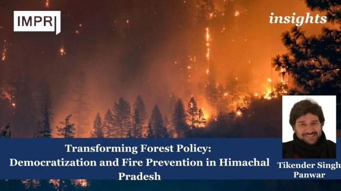 Transforming Forest Policy: Democratization And Fire Prevention In Himachal Pradesh – IMPRI Impact And Policy Research Institute Transforming Forest Policy: Democratization and Fire Prevention in Himachal Pradesh