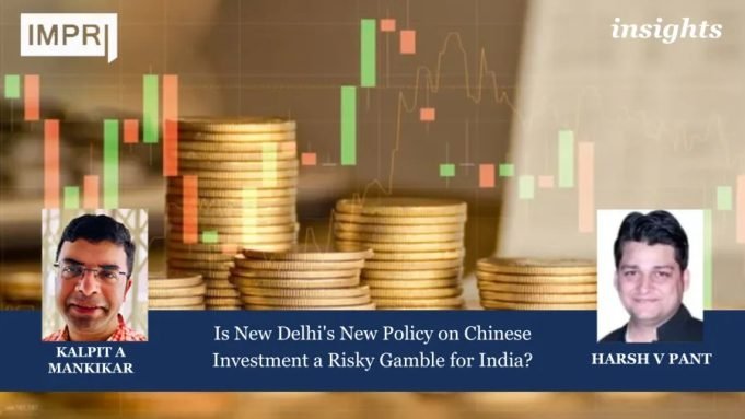 Is New Delhi’s New Policy On Chinese Investment A Risky Gamble For India? – IMPRI Impact And Policy Research Institute HARSH V PANT 2 e1726056162307