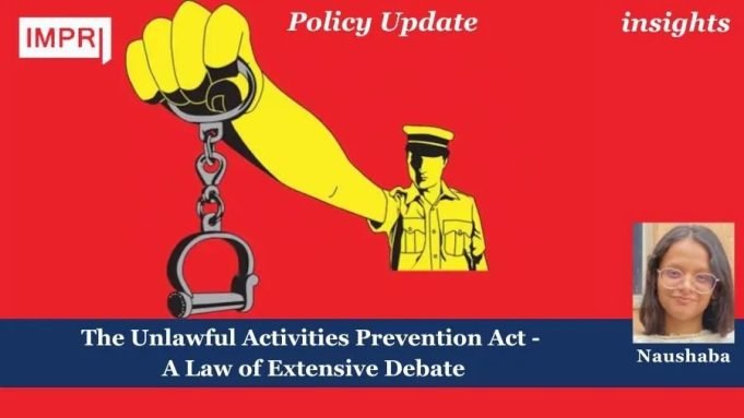 The Unlawful Activities Prevention Act – A Law Of Extensive Debate – IMPRI Impact And Policy Research Institute The Unlawful Activities Prevention Act - A Law of Extensive Debate