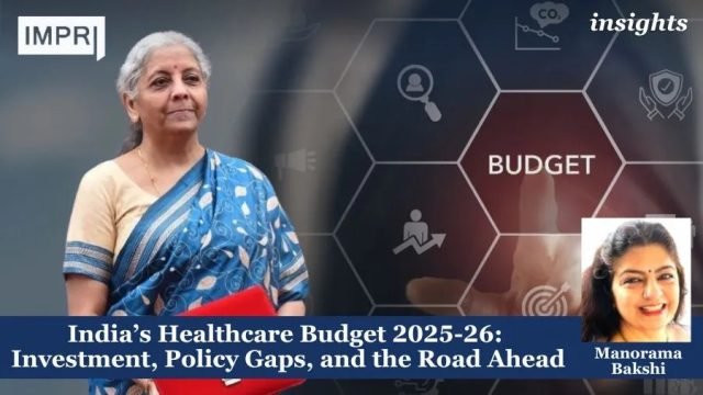 India’s Healthcare Budget 2025-26: Investment, Policy Gaps, And The Road India’s Healthcare Budget 2025-26: Investment, Policy Gaps, and the Road Ahead