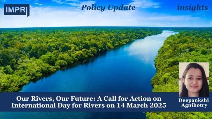 Our Rivers, Our Future: A Call For Action On International Day For Rivers On 14 March 2025 – IMPRI Impact And Policy Research Institute Policy Update