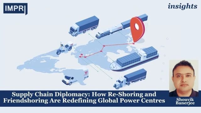 Supply Chain Diplomacy: How Re-Shoring And Friendshoring Are Redefining Global Supply Chain Diplomacy: How Re-Shoring and Friendshoring Are Redefining Global Power Centres