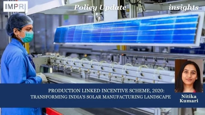 PRODUCTION LINKED INCENTIVE SCHEME, 2020: TRANSFORMING INDIA’S SOLAR MANUFACTURING LANDSCAPE – IMPRI Impact And Policy Research Institute Policy Update 20