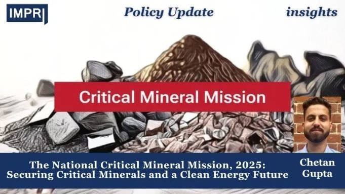 The National Critical Mineral Mission, 2025: Securing Critical Minerals And A Clean Energy Future – IMPRI Impact And Policy Research Institute Policy Update 28