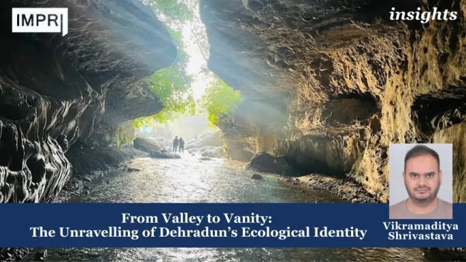 From Valley To Vanity: The Unravelling Of Dehradun’s Ecological Identity – IMPRI Impact And Policy Research Institute Dehradun