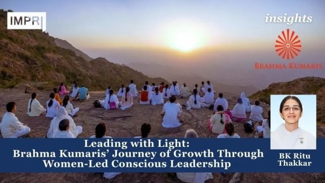 Leading With Light:Brahma Kumaris’ Journey Of Growth Through Women-Led Conscious Leading with Light: Brahma Kumaris’ Journey of Growth Through Women-Led Conscious Leadership