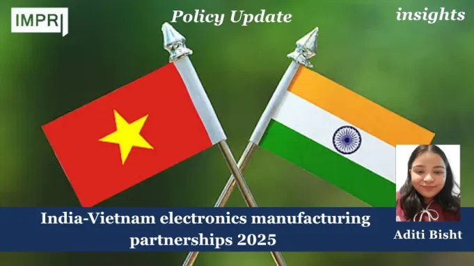 INDIA- VIETNAM ELECTRONICS MANUFACTURING PARTNERSHIPS 2025 – IMPRI Impact And Policy Research Institute manufacturing
