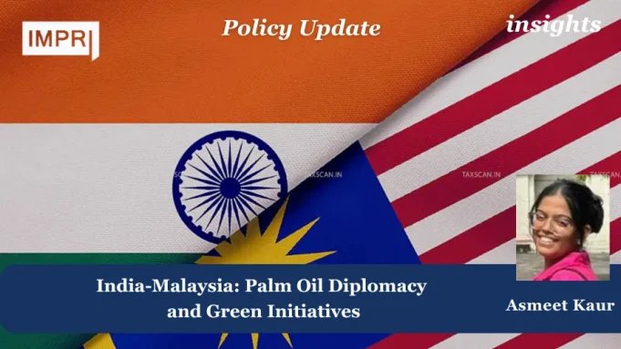 India-Malaysia: Palm Oil Diplomacy And Green Initiatives – IMPRI Impact And Policy Research Institute India-Malaysia: Palm oil diplomacy and green initiatives