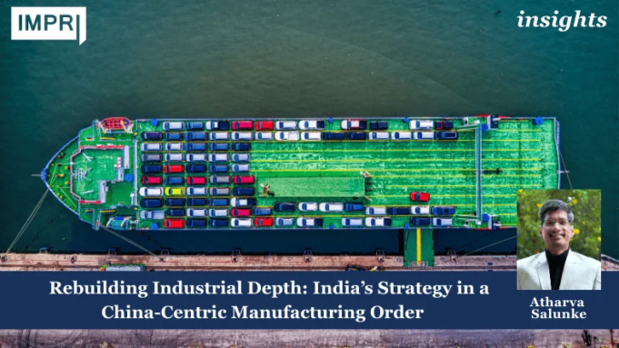 Rebuilding Industrial Depth: India’s Strategy In A China-Centric Manufacturing Order PU posting 2.0 3