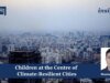 Children At The Centre Of Climate-Resilient Cities Children At The Centre Of Climate-Resilient Cities