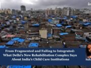 From Fragmented And Failing To Integrated: What Delhi’s New Rehabilitation Complex Says About India’s Child Care Institutions New Rehabilitation